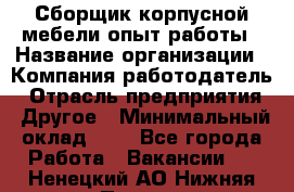 Сборщик корпусной мебели-опыт работы › Название организации ­ Компания-работодатель › Отрасль предприятия ­ Другое › Минимальный оклад ­ 1 - Все города Работа » Вакансии   . Ненецкий АО,Нижняя Пеша с.